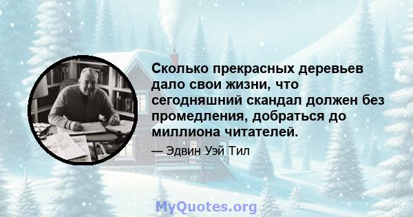 Сколько прекрасных деревьев дало свои жизни, что сегодняшний скандал должен без промедления, добраться до миллиона читателей.