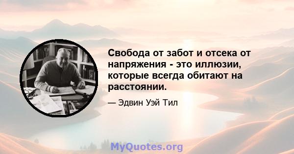 Свобода от забот и отсека от напряжения - это иллюзии, которые всегда обитают на расстоянии.