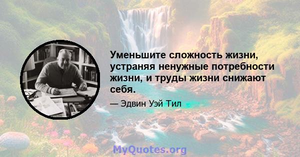 Уменьшите сложность жизни, устраняя ненужные потребности жизни, и труды жизни снижают себя.