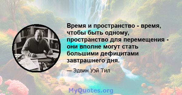 Время и пространство - время, чтобы быть одному, пространство для перемещения - они вполне могут стать большими дефицитами завтрашнего дня.