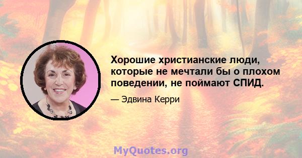 Хорошие христианские люди, которые не мечтали бы о плохом поведении, не поймают СПИД.