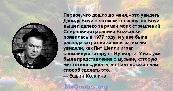 Первое, что дошло до меня, - это увидеть Дэвида Боуи в детском телешоу, но Боуи вышел далеко за рамки моих стремлений. Спиральная царапина Buzzcocks появилась в 1977 году, и у нее была распада затрат на запись, затем вы 