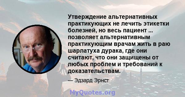 Утверждение альтернативных практикующих не лечить этикетки болезней, но весь пациент ... позволяет альтернативным практикующим врачам жить в раю шарлатуха дурака, где они считают, что они защищены от любых проблем и