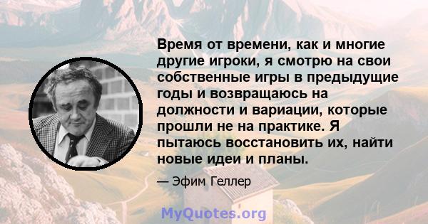 Время от времени, как и многие другие игроки, я смотрю на свои собственные игры в предыдущие годы и возвращаюсь на должности и вариации, которые прошли не на практике. Я пытаюсь восстановить их, найти новые идеи и планы.