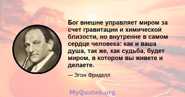 Бог внешне управляет миром за счет гравитации и химической близости, но внутренне в самом сердце человека: как и ваша душа, так же, как судьба, будет миром, в котором вы живете и делаете.