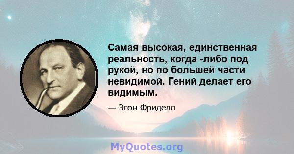 Самая высокая, единственная реальность, когда -либо под рукой, но по большей части невидимой. Гений делает его видимым.