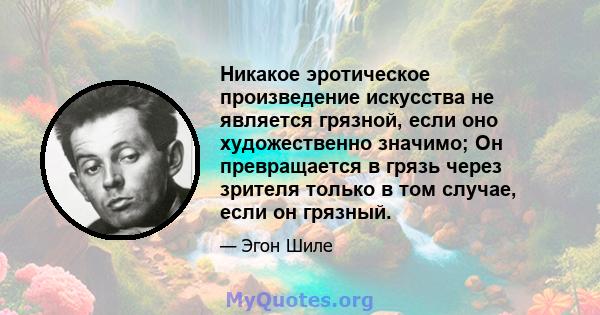 Никакое эротическое произведение искусства не является грязной, если оно художественно значимо; Он превращается в грязь через зрителя только в том случае, если он грязный.