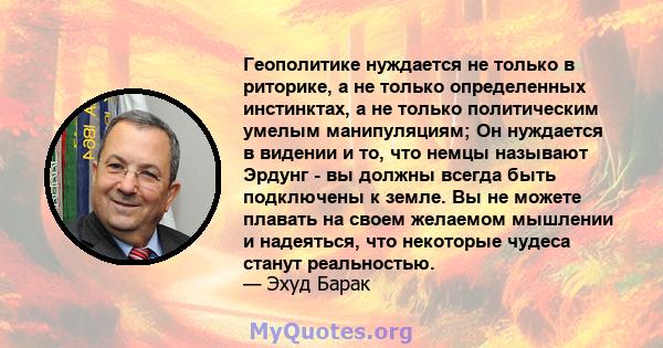 Геополитике нуждается не только в риторике, а не только определенных инстинктах, а не только политическим умелым манипуляциям; Он нуждается в видении и то, что немцы называют Эрдунг - вы должны всегда быть подключены к