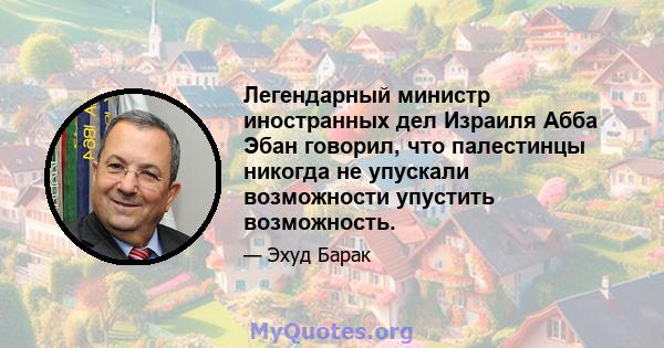 Легендарный министр иностранных дел Израиля Абба Эбан говорил, что палестинцы никогда не упускали возможности упустить возможность.