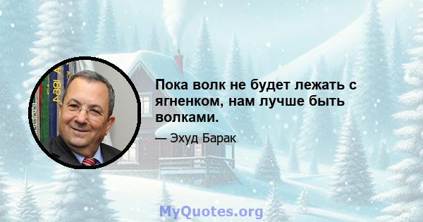 Пока волк не будет лежать с ягненком, нам лучше быть волками.