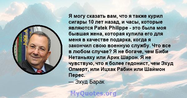 Я могу сказать вам, что я также курил сигары 10 лет назад, и часы, которые являются Patek Philippe - это была моя бывшая жена, которая купила его для меня в качестве подарка, когда я закончил свою военную службу. Что