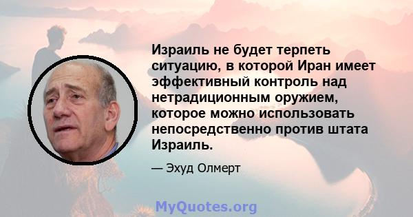 Израиль не будет терпеть ситуацию, в которой Иран имеет эффективный контроль над нетрадиционным оружием, которое можно использовать непосредственно против штата Израиль.