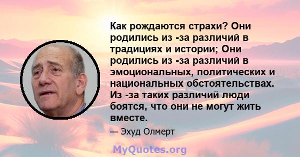 Как рождаются страхи? Они родились из -за различий в традициях и истории; Они родились из -за различий в эмоциональных, политических и национальных обстоятельствах. Из -за таких различий люди боятся, что они не могут