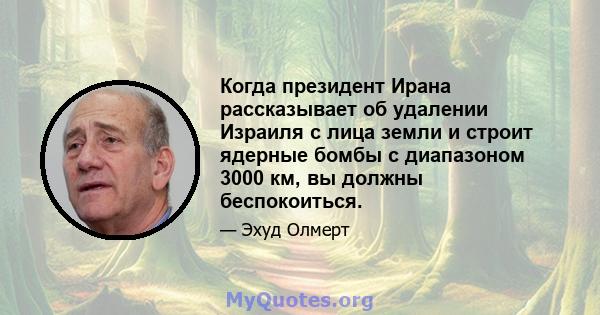 Когда президент Ирана рассказывает об удалении Израиля с лица земли и строит ядерные бомбы с диапазоном 3000 км, вы должны беспокоиться.