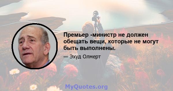 Премьер -министр не должен обещать вещи, которые не могут быть выполнены.