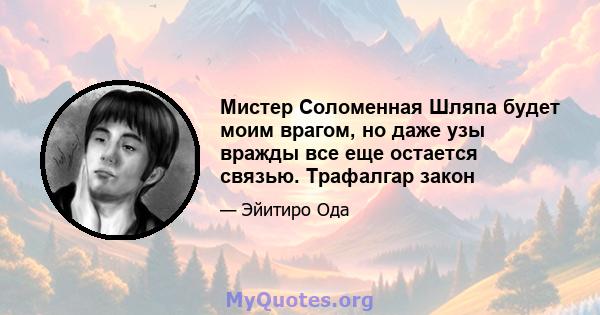 Мистер Соломенная Шляпа будет моим врагом, но даже узы вражды все еще остается связью. Трафалгар закон