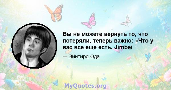 Вы не можете вернуть то, что потеряли, теперь важно: «Что у вас все еще есть. Jimbei