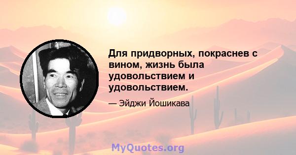 Для придворных, покраснев с вином, жизнь была удовольствием и удовольствием.