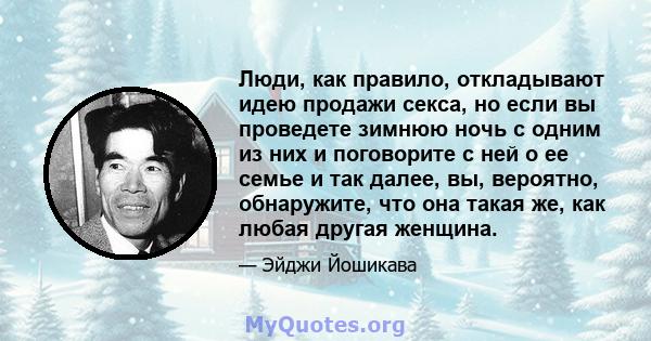 Люди, как правило, откладывают идею продажи секса, но если вы проведете зимнюю ночь с одним из них и поговорите с ней о ее семье и так далее, вы, вероятно, обнаружите, что она такая же, как любая другая женщина.