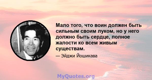 Мало того, что воин должен быть сильным своим луком, но у него должно быть сердце, полное жалости ко всем живым существам.