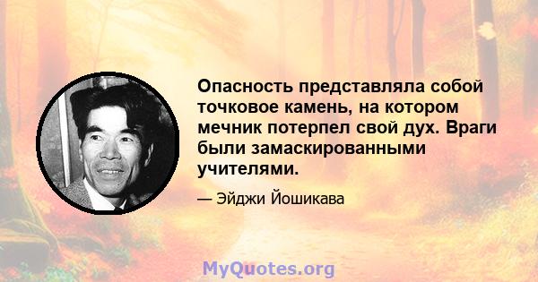 Опасность представляла собой точковое камень, на котором мечник потерпел свой дух. Враги были замаскированными учителями.