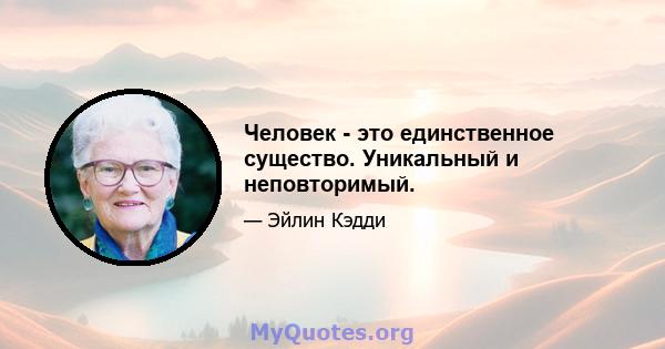 Человек - это единственное существо. Уникальный и неповторимый.