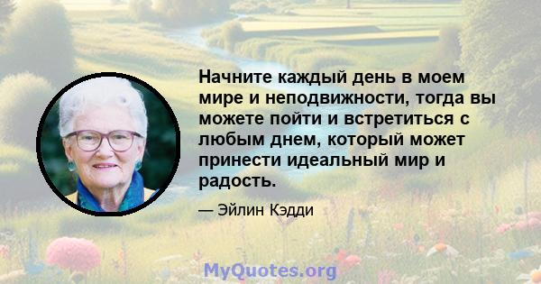 Начните каждый день в моем мире и неподвижности, тогда вы можете пойти и встретиться с любым днем, который может принести идеальный мир и радость.