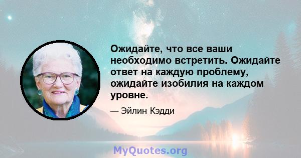 Ожидайте, что все ваши необходимо встретить. Ожидайте ответ на каждую проблему, ожидайте изобилия на каждом уровне.