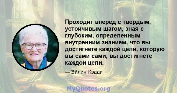 Проходит вперед с твердым, устойчивым шагом, зная с глубоким, определенным внутренним знанием, что вы достигнете каждой цели, которую вы сами сами, вы достигнете каждой цели.