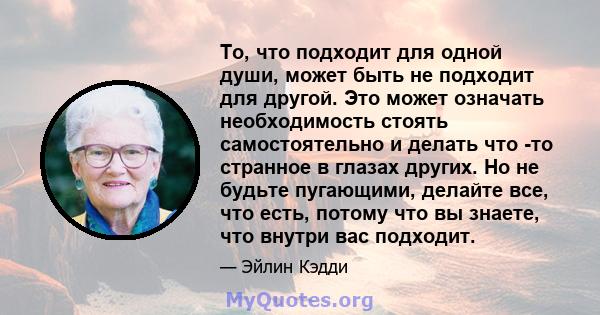 То, что подходит для одной души, может быть не подходит для другой. Это может означать необходимость стоять самостоятельно и делать что -то странное в глазах других. Но не будьте пугающими, делайте все, что есть, потому 