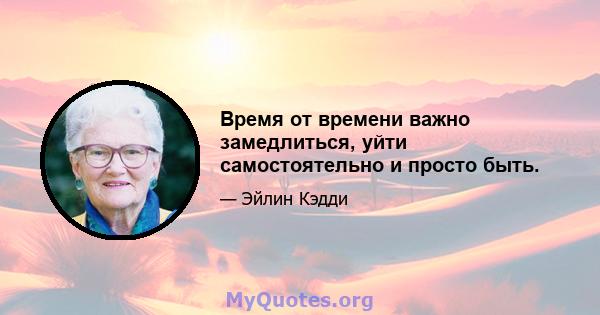 Время от времени важно замедлиться, уйти самостоятельно и просто быть.