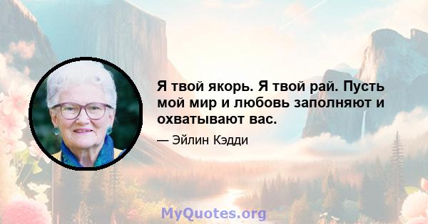 Я твой якорь. Я твой рай. Пусть мой мир и любовь заполняют и охватывают вас.