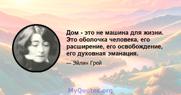 Дом - это не машина для жизни. Это оболочка человека, его расширение, его освобождение, его духовная эманация.