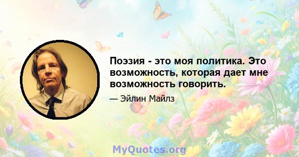 Поэзия - это моя политика. Это возможность, которая дает мне возможность говорить.