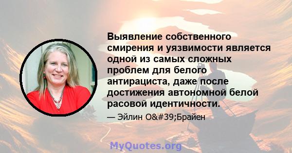 Выявление собственного смирения и уязвимости является одной из самых сложных проблем для белого антирациста, даже после достижения автономной белой расовой идентичности.