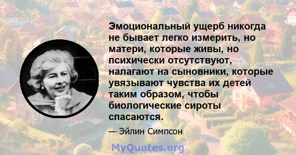 Эмоциональный ущерб никогда не бывает легко измерить, но матери, которые живы, но психически отсутствуют, налагают на сыновники, которые увязывают чувства их детей таким образом, чтобы биологические сироты спасаются.