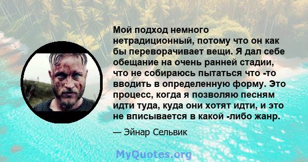 Мой подход немного нетрадиционный, потому что он как бы переворачивает вещи. Я дал себе обещание на очень ранней стадии, что не собираюсь пытаться что -то вводить в определенную форму. Это процесс, когда я позволяю