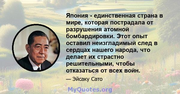 Япония - единственная страна в мире, которая пострадала от разрушения атомной бомбардировки. Этот опыт оставил неизгладимый след в сердцах нашего народа, что делает их страстно решительными, чтобы отказаться от всех