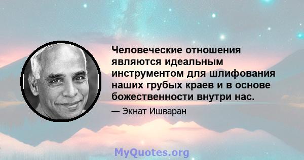 Человеческие отношения являются идеальным инструментом для шлифования наших грубых краев и в основе божественности внутри нас.