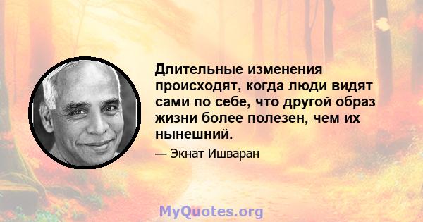 Длительные изменения происходят, когда люди видят сами по себе, что другой образ жизни более полезен, чем их нынешний.