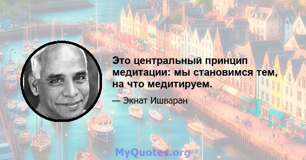 Это центральный принцип медитации: мы становимся тем, на что медитируем.