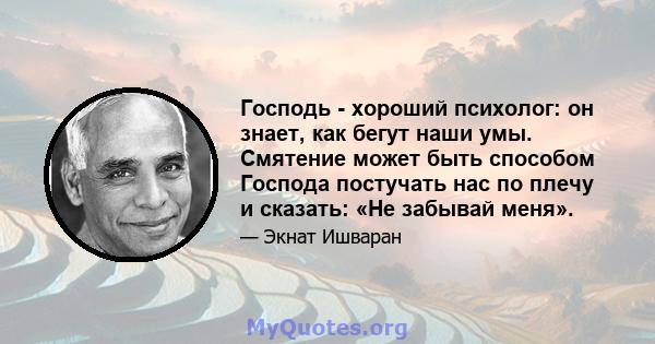 Господь - хороший психолог: он знает, как бегут наши умы. Смятение может быть способом Господа постучать нас по плечу и сказать: «Не забывай меня».