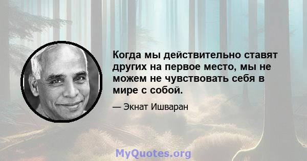 Когда мы действительно ставят других на первое место, мы не можем не чувствовать себя в мире с собой.