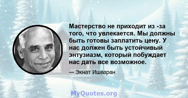 Мастерство не приходит из -за того, что увлекается. Мы должны быть готовы заплатить цену. У нас должен быть устойчивый энтузиазм, который побуждает нас дать все возможное.