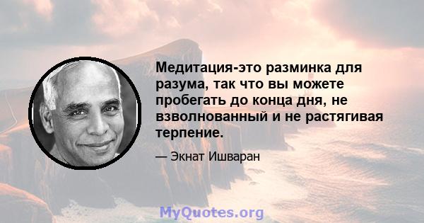 Медитация-это разминка для разума, так что вы можете пробегать до конца дня, не взволнованный и не растягивая терпение.