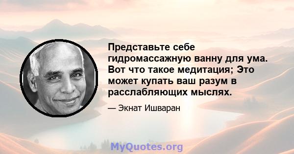 Представьте себе гидромассажную ванну для ума. Вот что такое медитация; Это может купать ваш разум в расслабляющих мыслях.