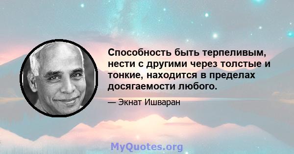 Способность быть терпеливым, нести с другими через толстые и тонкие, находится в пределах досягаемости любого.