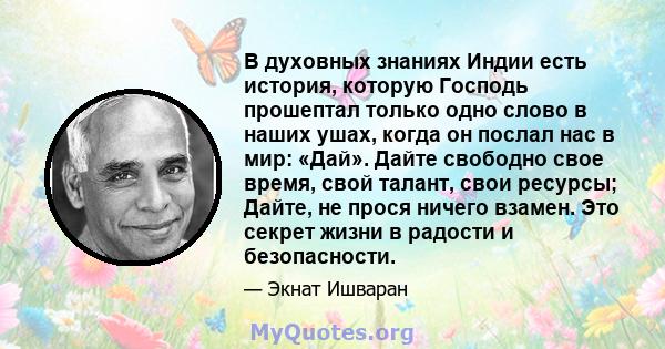 В духовных знаниях Индии есть история, которую Господь прошептал только одно слово в наших ушах, когда он послал нас в мир: «Дай». Дайте свободно свое время, свой талант, свои ресурсы; Дайте, не прося ничего взамен. Это 