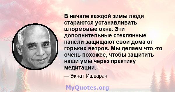 В начале каждой зимы люди стараются устанавливать штормовые окна. Эти дополнительные стеклянные панели защищают свои дома от горьких ветров. Мы делаем что -то очень похожее, чтобы защитить наши умы через практику