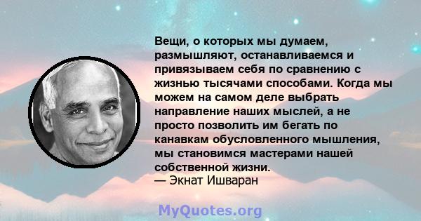 Вещи, о которых мы думаем, размышляют, останавливаемся и привязываем себя по сравнению с жизнью тысячами способами. Когда мы можем на самом деле выбрать направление наших мыслей, а не просто позволить им бегать по